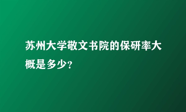 苏州大学敬文书院的保研率大概是多少？