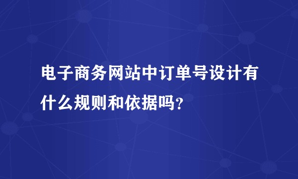电子商务网站中订单号设计有什么规则和依据吗？