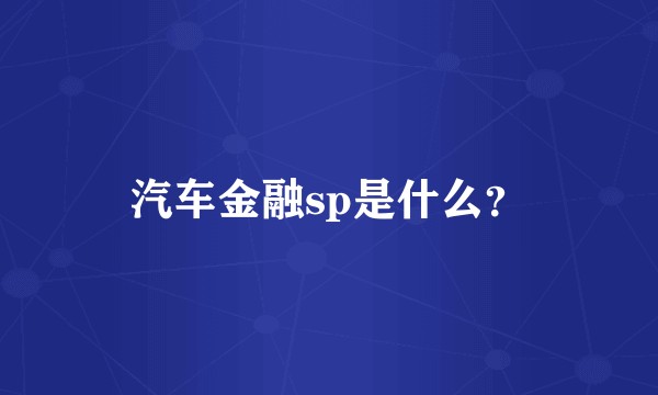 汽车金融sp是什么?