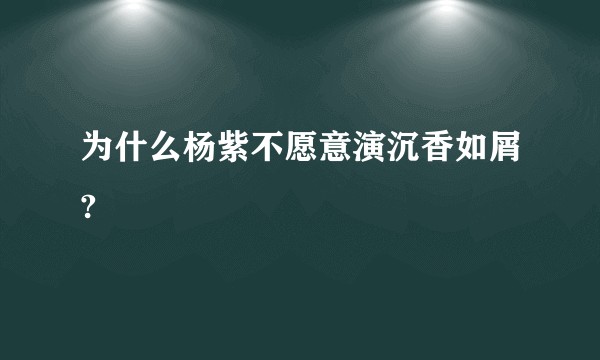 为什么杨紫不愿意演沉香如屑?