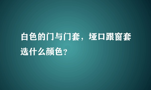 白色的门与门套，垭口跟窗套选什么颜色？