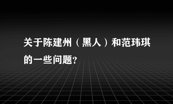 关于陈建州（黑人）和范玮琪的一些问题？
