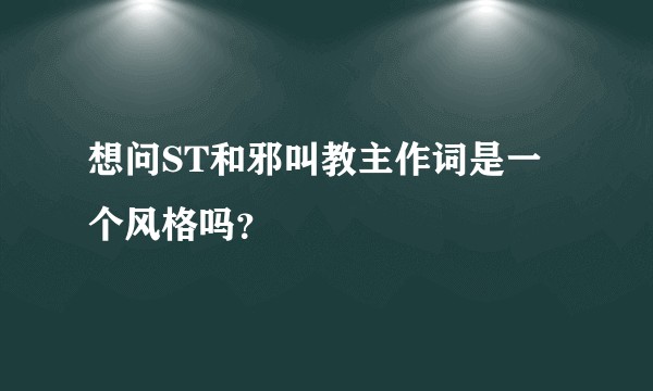 想问ST和邪叫教主作词是一个风格吗？