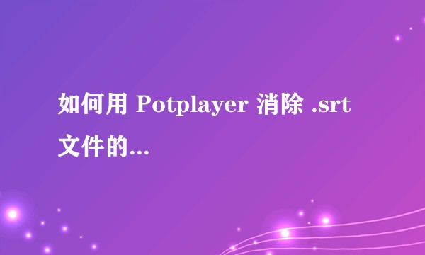 如何用 Potplayer 消除 .srt 文件的中文字幕乱码？