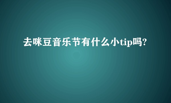 去咪豆音乐节有什么小tip吗?
