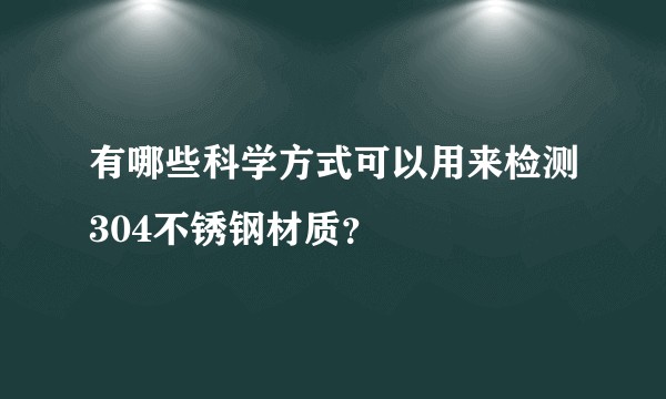有哪些科学方式可以用来检测304不锈钢材质？