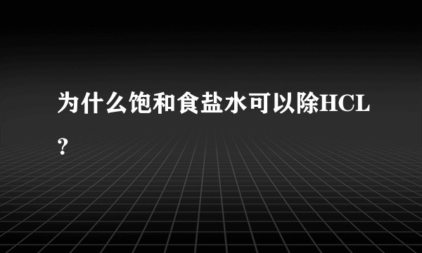 为什么饱和食盐水可以除HCL？