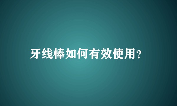 牙线棒如何有效使用？