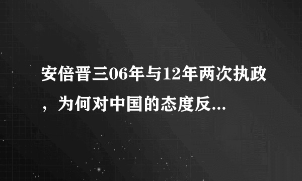 安倍晋三06年与12年两次执政，为何对中国的态度反差如此之大？安倍的这种态度转变，与中国有关系吗？