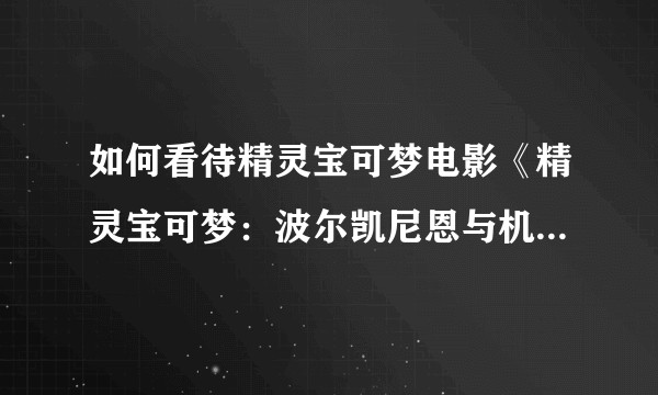 如何看待精灵宝可梦电影《精灵宝可梦：波尔凯尼恩与机关人偶玛机雅娜》即将登陆中国各大院线？