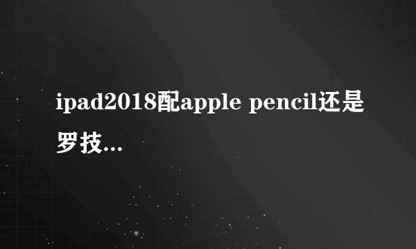 ipad2018配apple pencil还是罗技crayon?