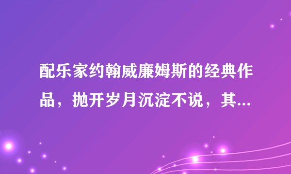 配乐家约翰威廉姆斯的经典作品，抛开岁月沉淀不说，其艺术成就能否和诸如巴赫、贝多芬等古典名家相提并论？