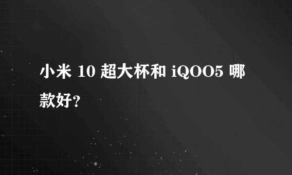 小米 10 超大杯和 iQOO5 哪款好？