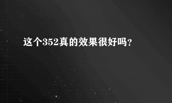 这个352真的效果很好吗?