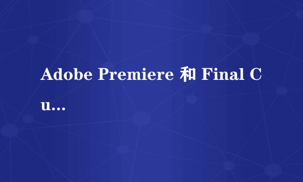 Adobe Premiere 和 Final Cut Pro谁更强大？