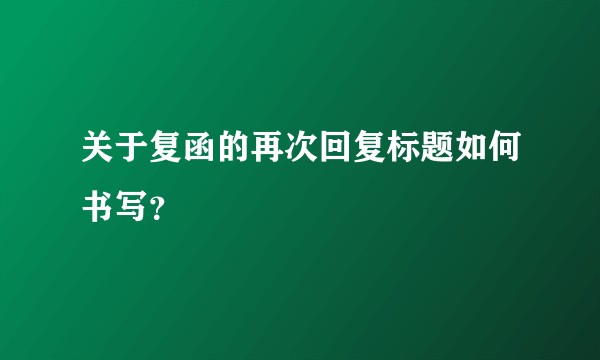 关于复函的再次回复标题如何书写？