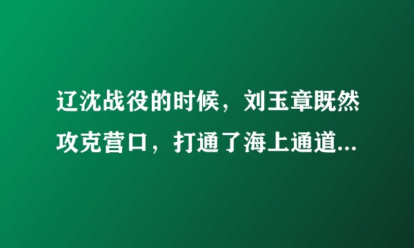 辽沈战役的时候，刘玉章既然攻克营口，打通了海上通道，那么为什么沈阳的国军不跟着往营口撤退呢？