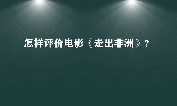 怎样评价电影《走出非洲》？