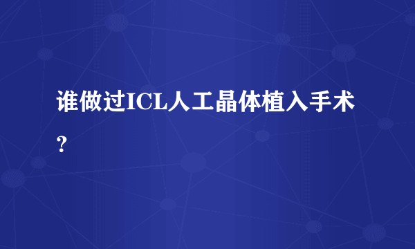 谁做过ICL人工晶体植入手术？