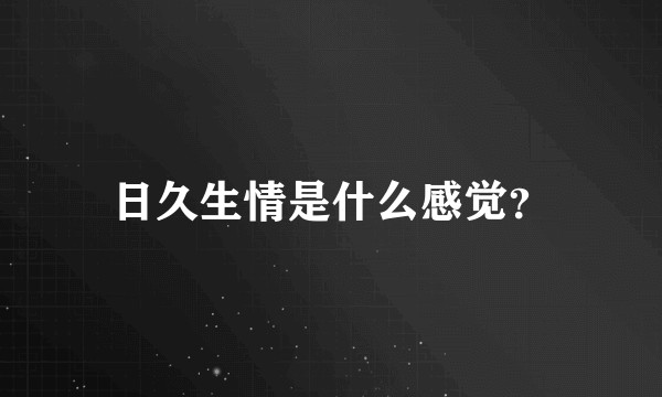 日久生情是什么感觉？