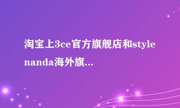 淘宝上3ce官方旗舰店和stylenanda海外旗舰店哪个是真的？