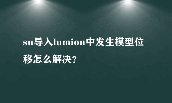 su导入lumion中发生模型位移怎么解决？