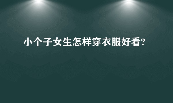 小个子女生怎样穿衣服好看?