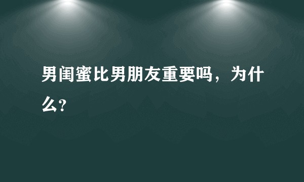 男闺蜜比男朋友重要吗，为什么？
