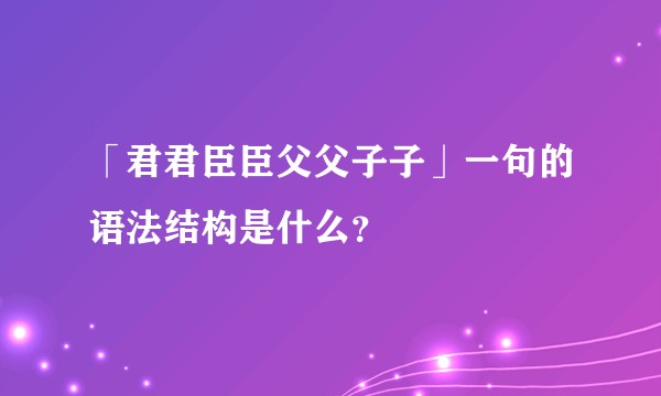 「君君臣臣父父子子」一句的语法结构是什么？