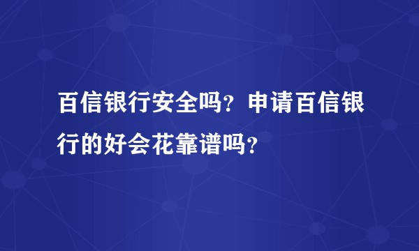 百信银行安全吗？申请百信银行的好会花靠谱吗？