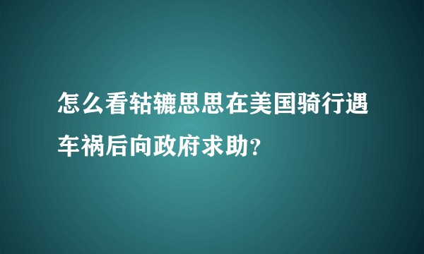 怎么看轱辘思思在美国骑行遇车祸后向政府求助？