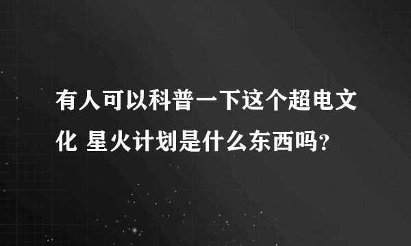有人可以科普一下这个超电文化 星火计划是什么东西吗？