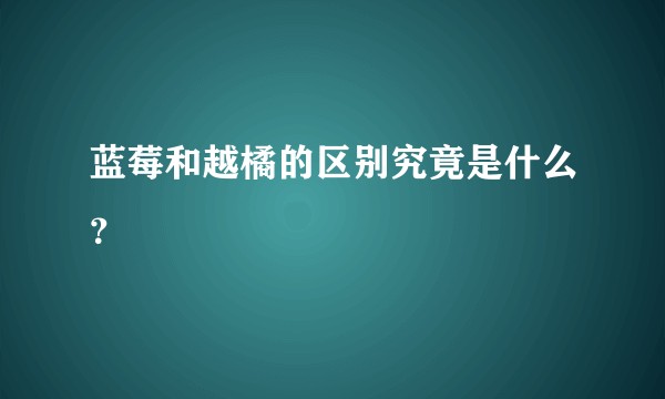 蓝莓和越橘的区别究竟是什么？