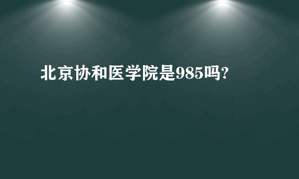 北京协和医学院是985吗?