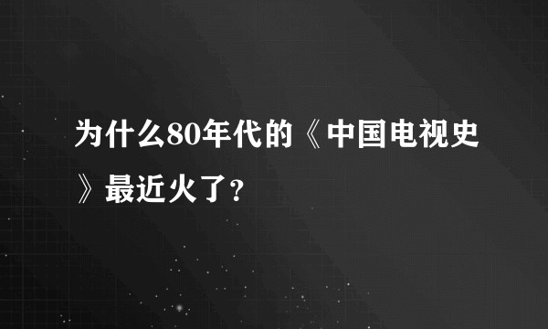 为什么80年代的《中国电视史》最近火了？