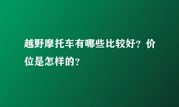 越野摩托车有哪些比较好？价位是怎样的？