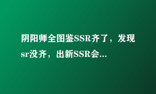 阴阳师全图鉴SSR齐了，发现sr没齐，出新SSR会影响全图鉴吗？