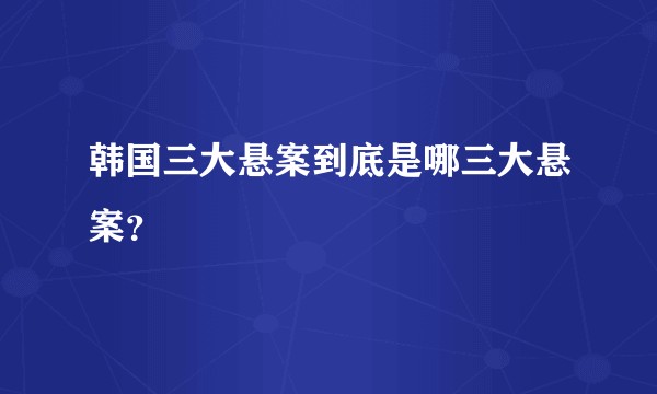 韩国三大悬案到底是哪三大悬案？