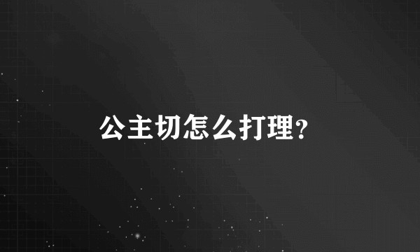 公主切怎么打理？