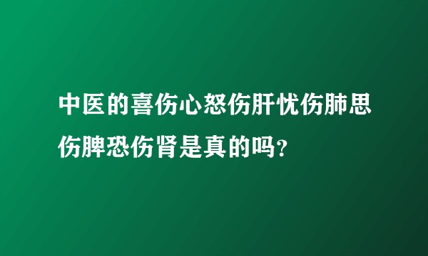 中医的喜伤心怒伤肝忧伤肺思伤脾恐伤肾是真的吗？