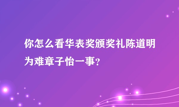 你怎么看华表奖颁奖礼陈道明为难章子怡一事？