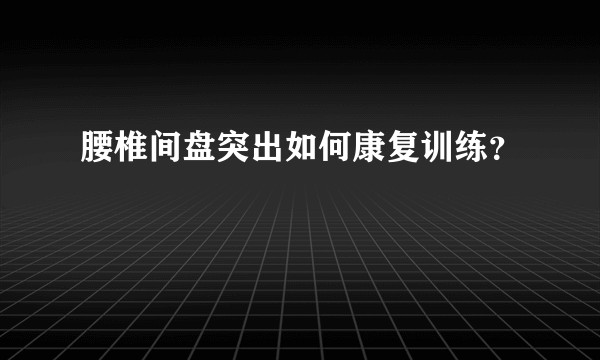 腰椎间盘突出如何康复训练？