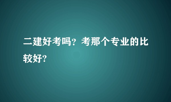 二建好考吗？考那个专业的比较好?