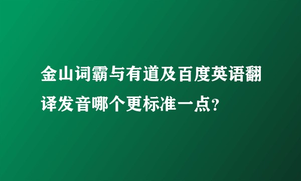 金山词霸与有道及百度英语翻译发音哪个更标准一点？