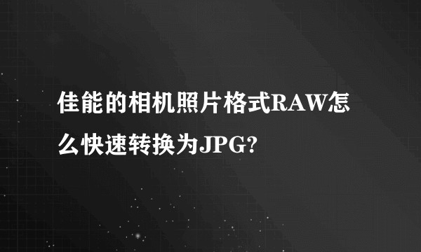 佳能的相机照片格式RAW怎么快速转换为JPG?