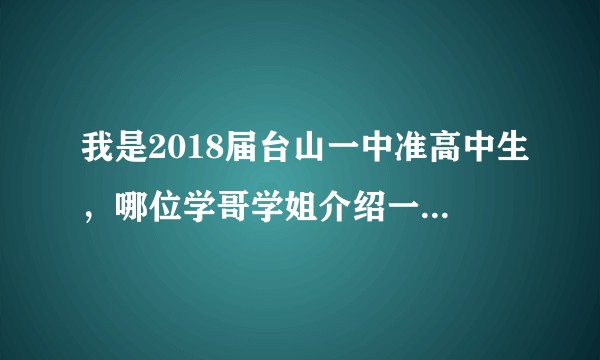 我是2018届台山一中准高中生,哪位学哥学姐介绍一下台山一中?