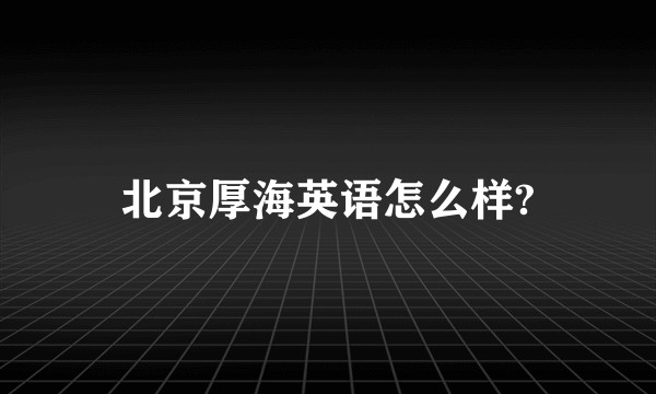 北京厚海英语怎么样?