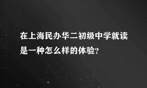 在上海民办华二初级中学就读是一种怎么样的体验？
