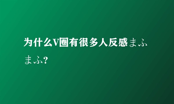 为什么V圈有很多人反感まふまふ？