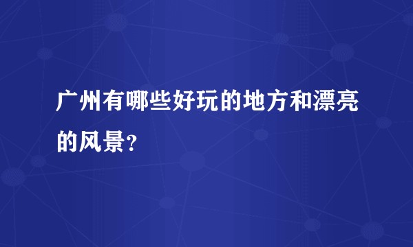广州有哪些好玩的地方和漂亮的风景？